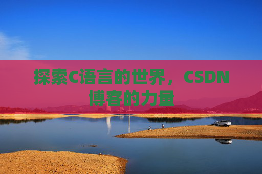 探索C语言的世界，CSDN博客的力量